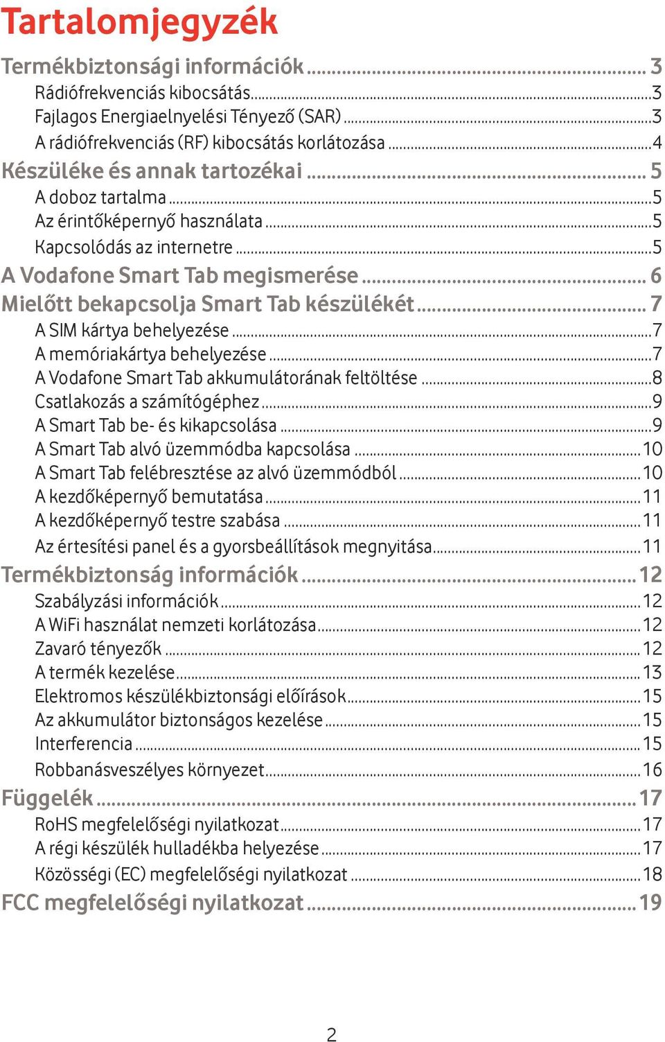 .. 7 A SIM kártya behelyezése...7 A memóriakártya behelyezése...7 A Vodafone Smart Tab akkumulátorának feltöltése...8 Csatlakozás a számítógéphez...9 A Smart Tab be- és kikapcsolása.