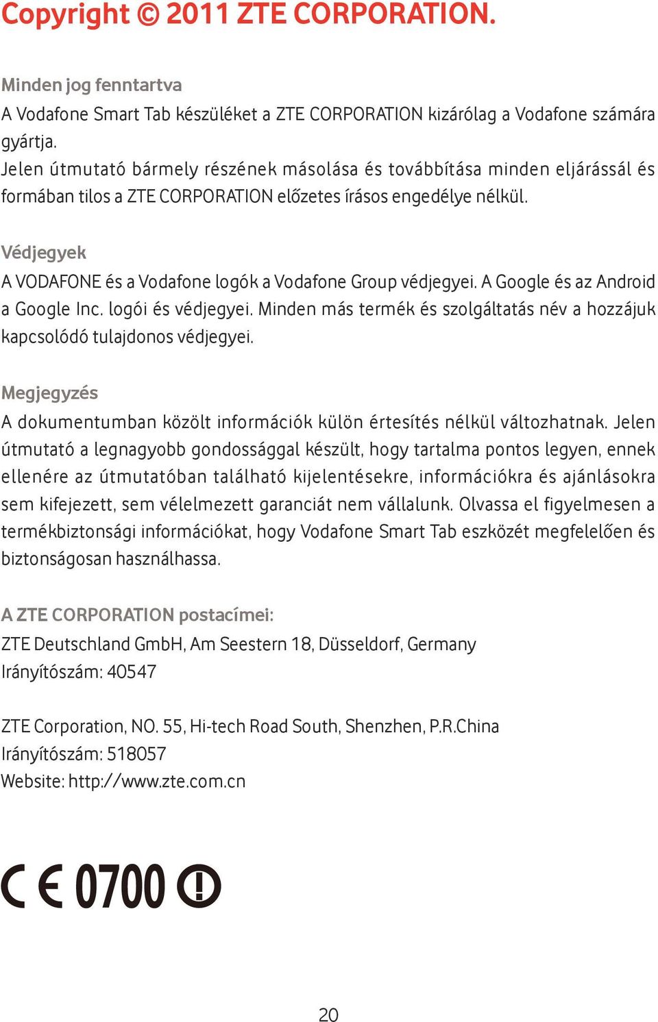 Védjegyek A VODAFONE és a Vodafone logók a Vodafone Group védjegyei. A Google és az Android a Google Inc. logói és védjegyei.