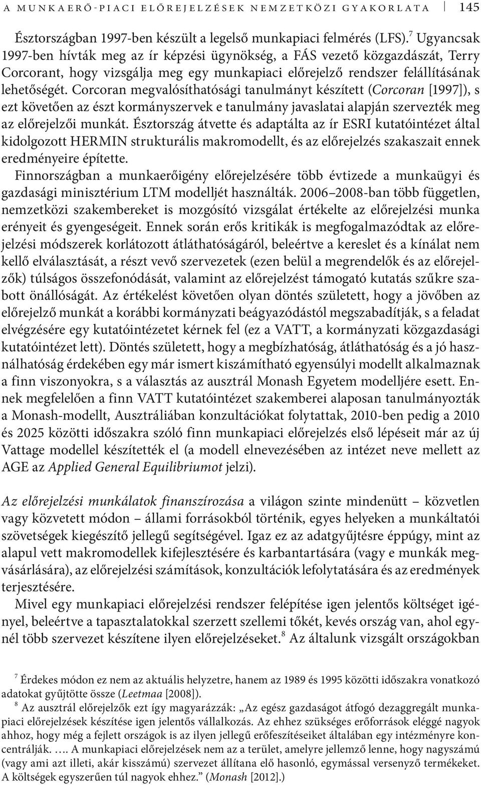 Corcoran megvalósíthatósági tanulmányt készített (Corcoran [1997]), s ezt követően az észt kormányszervek e tanulmány javaslatai alapján szervezték meg az előrejelzői munkát.