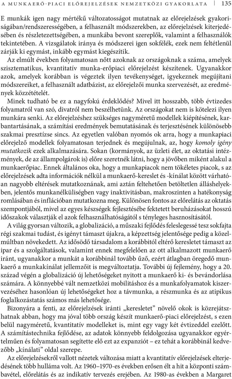 A vizsgálatok iránya és módszerei igen sokfélék, ezek nem feltétlenül zárják ki egymást, inkább egymást kiegészítik.