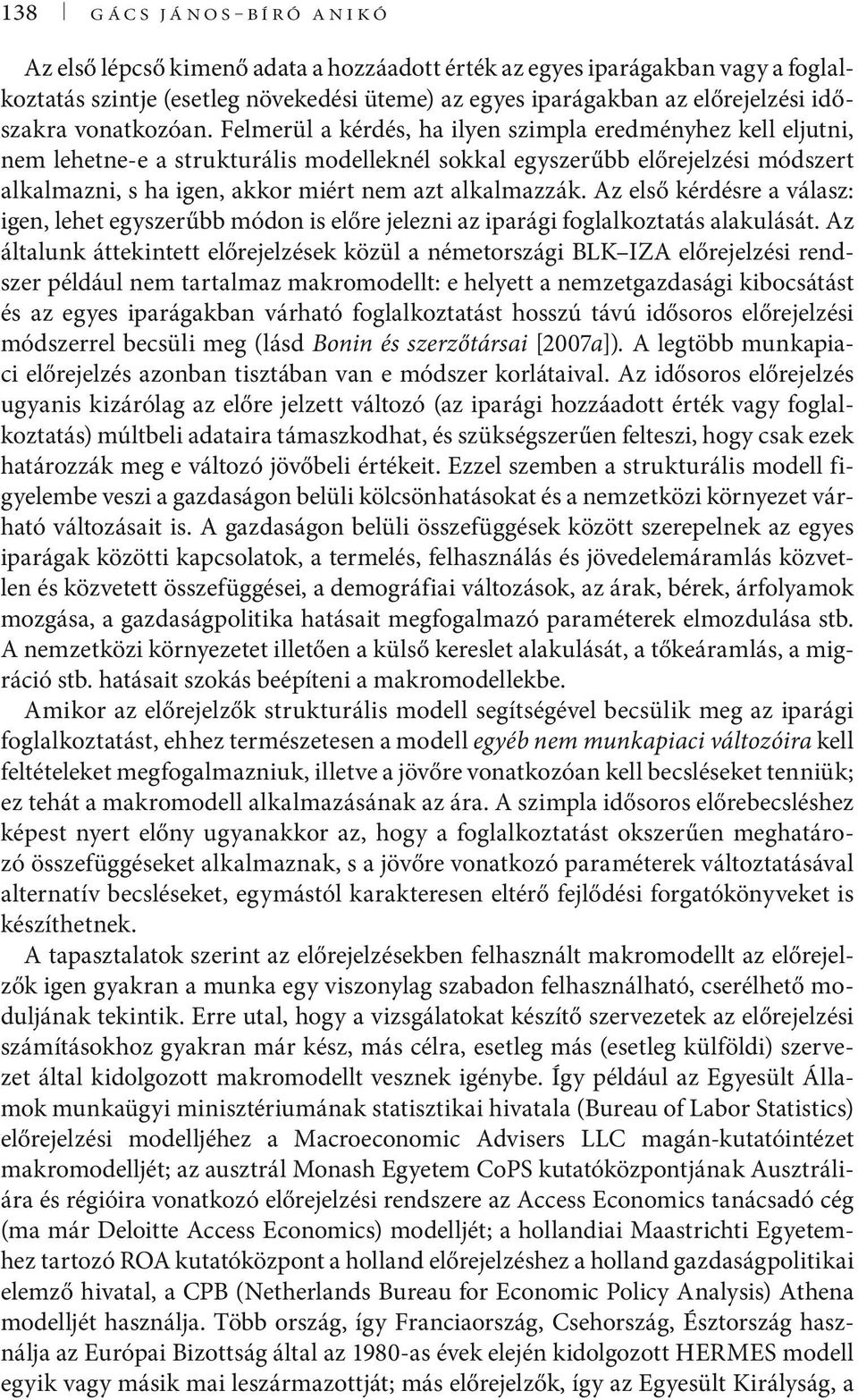 Felmerül a kérdés, ha ilyen szimpla eredményhez kell eljutni, nem lehetne-e a strukturális modelleknél sokkal egyszerűbb előrejelzési módszert alkalmazni, s ha igen, akkor miért nem azt alkalmazzák.