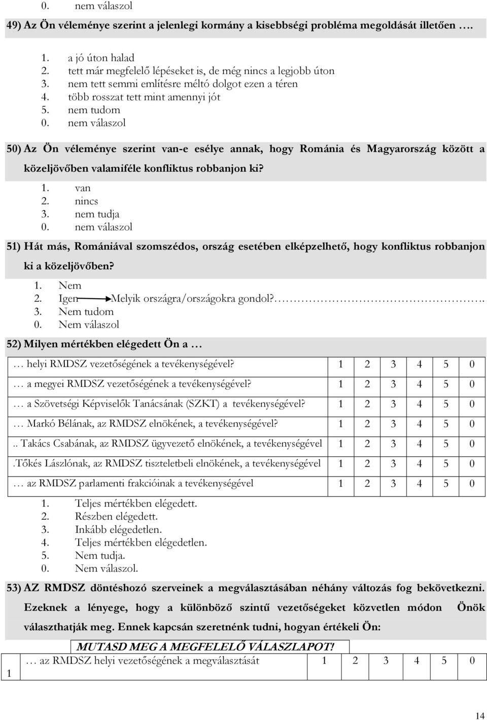 nem tudom 50) Az Ön véleménye szerint van-e esélye annak, hogy Románia és Magyarország között a közeljövőben valamiféle konfliktus robbanjon ki? 1. van 2. nincs 3.