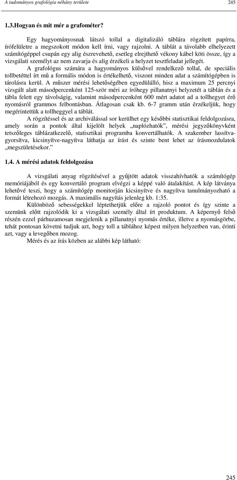 A táblát a távolabb elhelyezett számítógéppel csupán egy alig észrevehetı, esetleg elrejthetı vékony kábel köti össze, így a vizsgálati személyt az nem zavarja és alig érzékeli a helyzet tesztfeladat