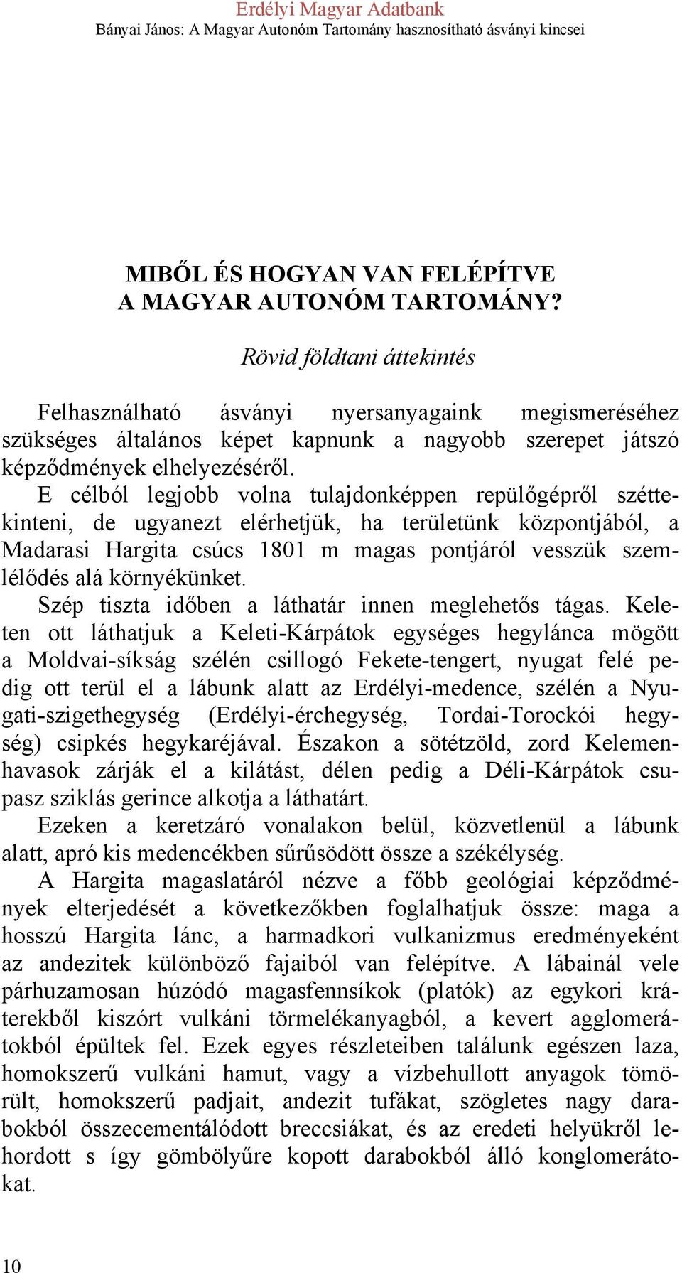 E célból legjobb volna tulajdonképpen repülőgépről széttekinteni, de ugyanezt elérhetjük, ha területünk központjából, a Madarasi Hargita csúcs 1801 m magas pontjáról vesszük szemlélődés alá