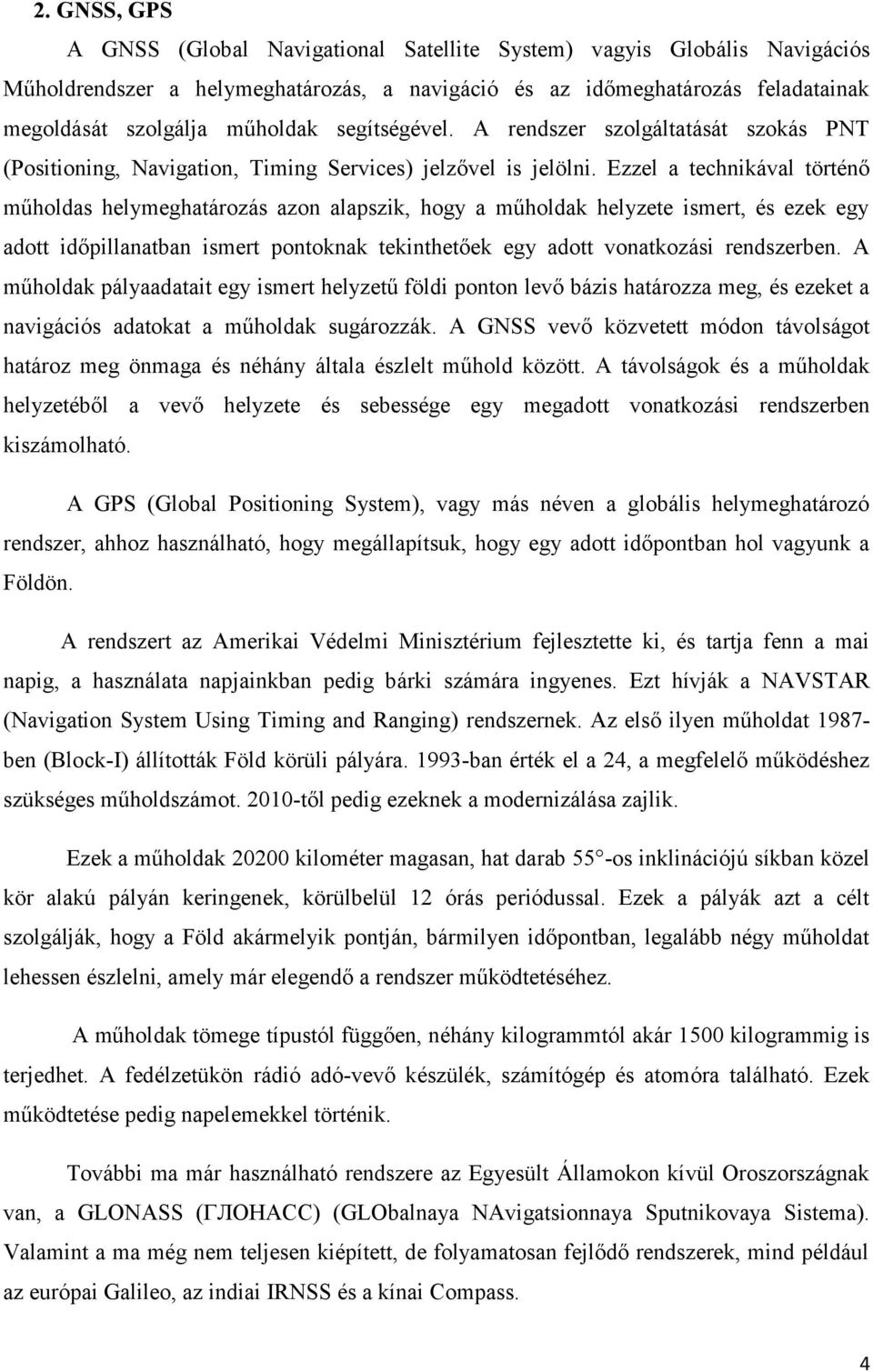 Ezzel a technikával történő műholdas helymeghatározás azon alapszik, hogy a műholdak helyzete ismert, és ezek egy adott időpillanatban ismert pontoknak tekinthetőek egy adott vonatkozási rendszerben.