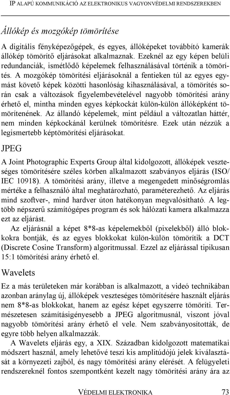 A mozgókép tömörítési eljárásoknál a fentieken túl az egyes egymást követő képek közötti hasonlóság kihasználásával, a tömörítés során csak a változások figyelembevételével nagyobb tömörítési arány