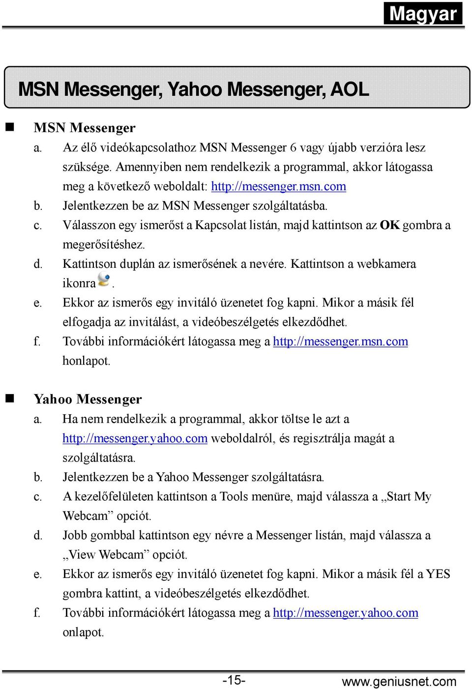 Válasszon egy ismerőst a Kapcsolat listán, majd kattintson az OK gombra a megerősítéshez. d. Kattintson duplán az ismerősének a nevére. Kattintson a webkamera ikonra. e. Ekkor az ismerős egy invitáló üzenetet fog kapni.