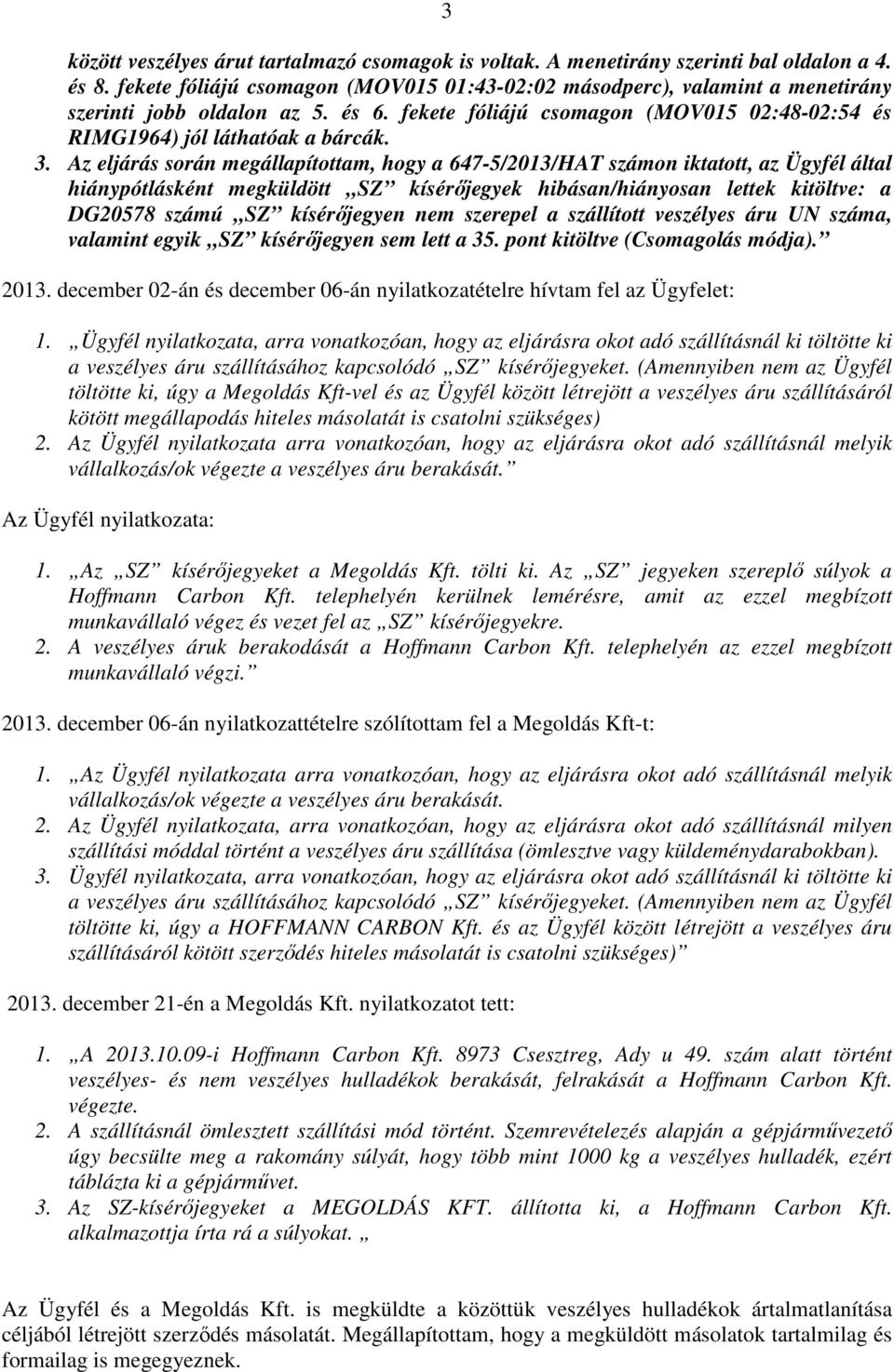 Az eljárás során megállapítottam, hogy a 647-5/2013/HAT számon iktatott, az Ügyfél által hiánypótlásként megküldött SZ kísérőjegyek hibásan/hiányosan lettek kitöltve: a DG20578 számú SZ kísérőjegyen