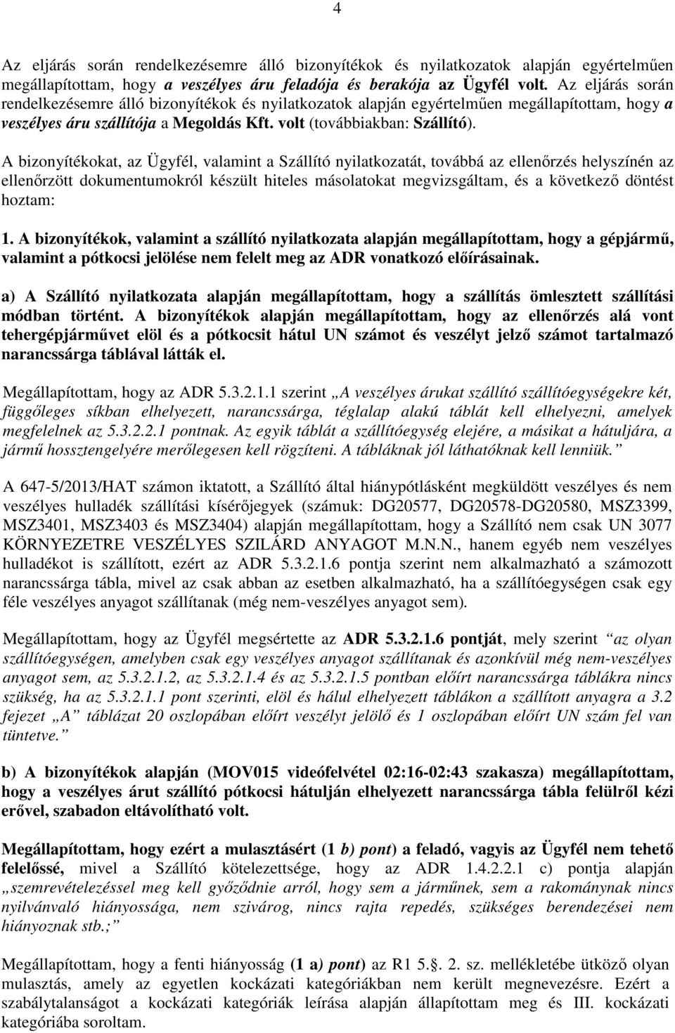 A bizonyítékokat, az Ügyfél, valamint a Szállító nyilatkozatát, továbbá az ellenőrzés helyszínén az ellenőrzött dokumentumokról készült hiteles másolatokat megvizsgáltam, és a következő döntést