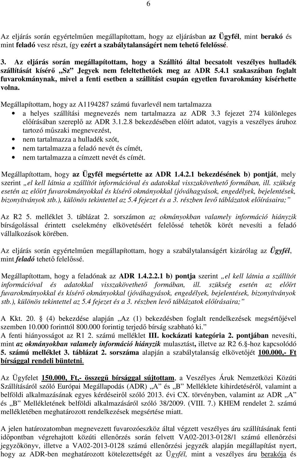 1 szakaszában foglalt fuvarokmánynak, mivel a fenti esetben a szállítást csupán egyetlen fuvarokmány kísérhette volna.