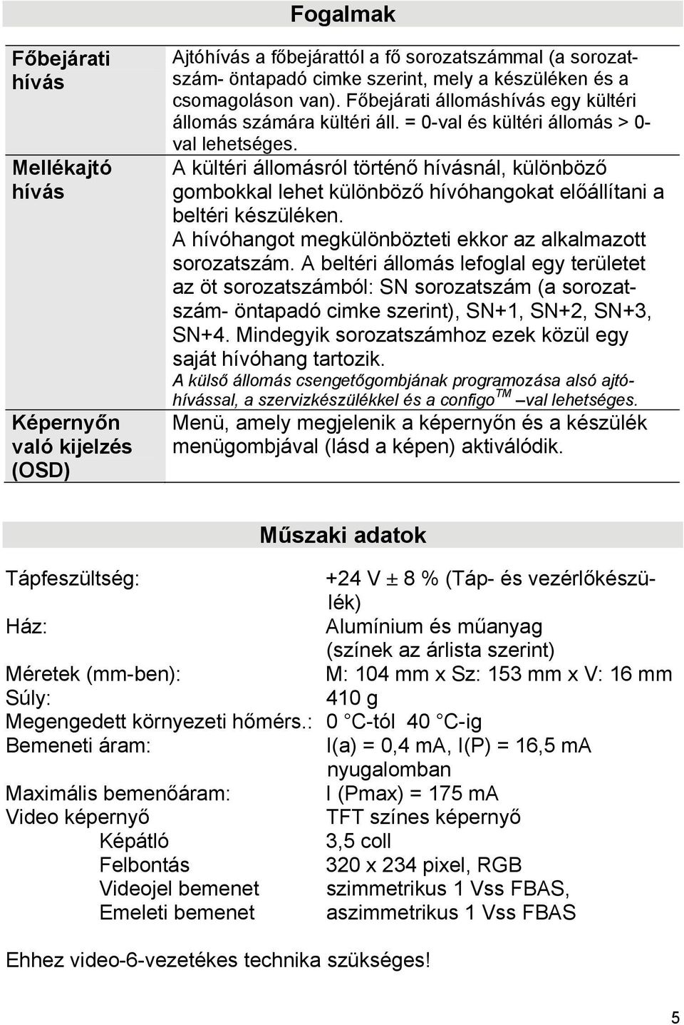 A kültéri állomásról történő hívásnál, különböző gombokkal lehet különböző hívóhangokat előállítani a beltéri készüléken. A hívóhangot megkülönbözteti ekkor az alkalmazott sorozatszám.