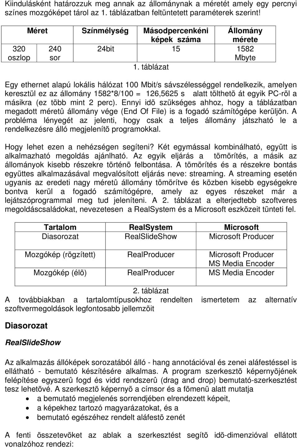 táblázat Egy ethernet alapú lokális hálózat 100 Mbit/s sávszélességgel rendelkezik, amelyen keresztül ez az állomány 1582*8/100 = 126,5625 s alatt tölthetõ át egyik PC-rõl a másikra (ez több mint 2