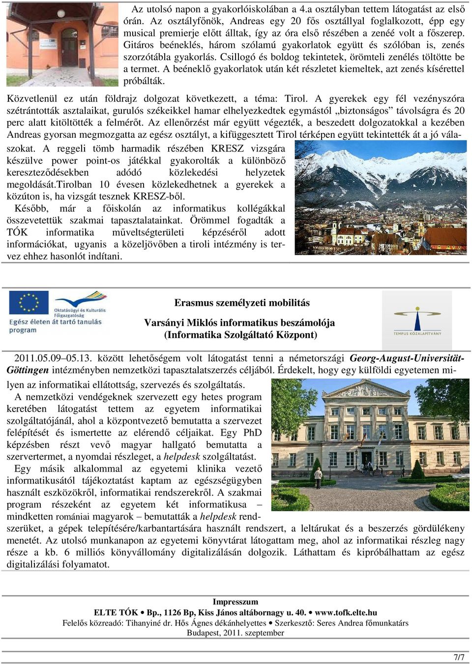 Gitáros beéneklés, három szólamú gyakorlatok együtt és szólóban is, zenés szorzótábla gyakorlás. Csillogó és boldog tekintetek, örömteli zenélés töltötte be a termet.