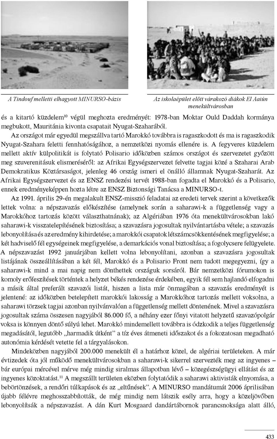 Az országot már egyedül megszállva tartó Marokkó továbbra is ragaszkodott és ma is ragaszkodik Nyugat-Szahara feletti fennhatóságához, a nemzetközi nyomás ellenére is.