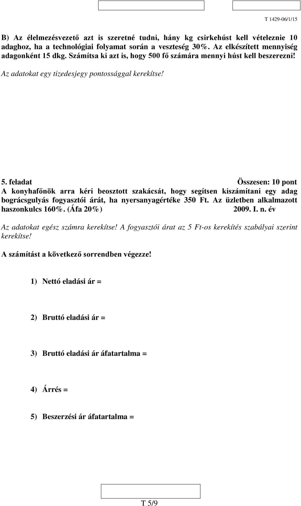 Az üzletben alkalmazott haszonkulcs 160%. (Áfa 20%) 2009. I. n. év Az adatokat egész számra kerekítse! A fogyasztói árat az 5 Ft-os kerekítés szabályai szerint kerekítse!