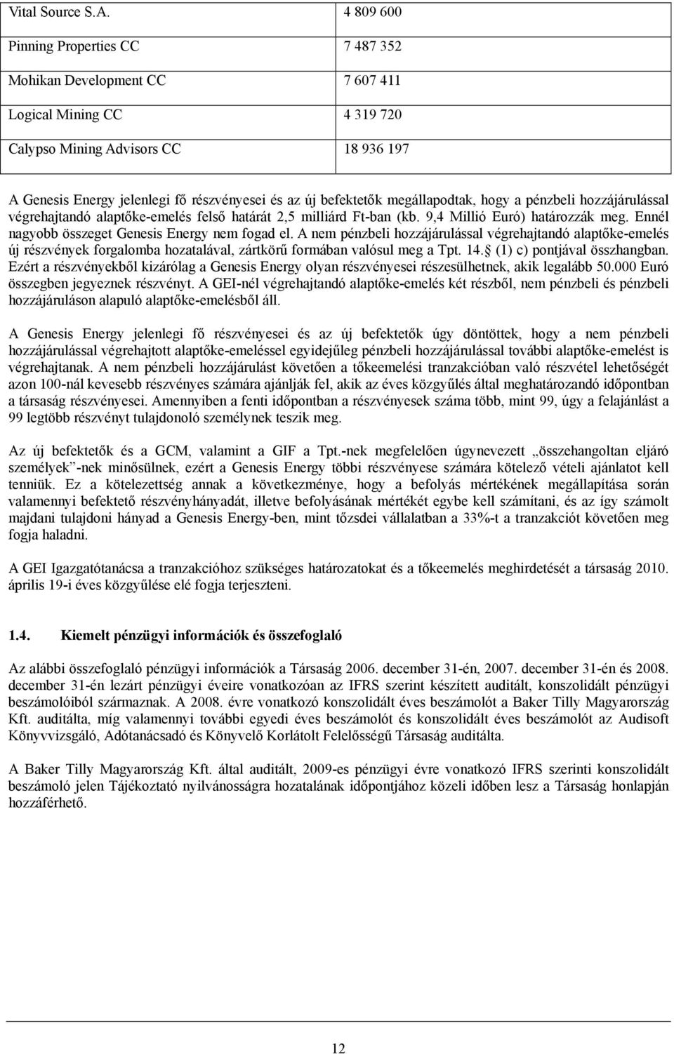 befektetők megállapodtak, hogy a pénzbeli hozzájárulással végrehajtandó alaptőke-emelés felső határát 2,5 milliárd Ft-ban (kb. 9,4 Millió Euró) határozzák meg.