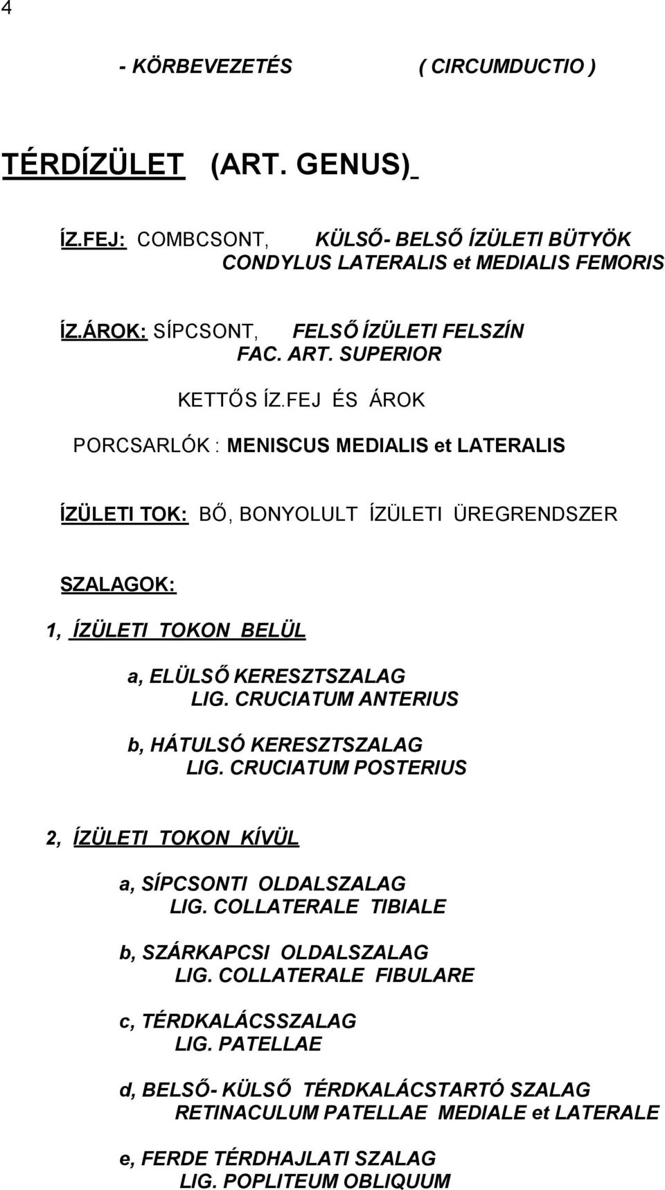 FEJ ÉS ÁROK PORCSARLÓK : MENISCUS MEDIALIS et LATERALIS ÍZÜLETI TOK: BŐ, BONYOLULT ÍZÜLETI ÜREGRENDSZER SZALAGOK: 1, ÍZÜLETI TOKON BELÜL a, ELÜLSŐKERESZTSZALAG LIG.