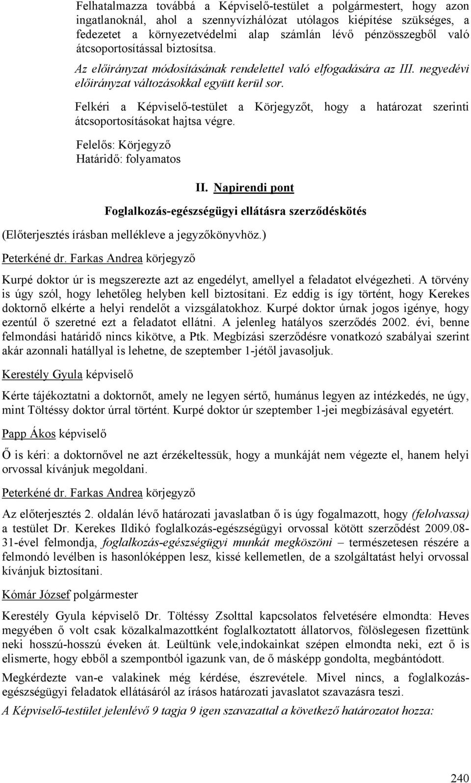 Felkéri a Képviselő-testület a Körjegyzőt, hogy a határozat szerinti átcsoportosításokat hajtsa végre. Felelős: Körjegyző Határidő: folyamatos II.