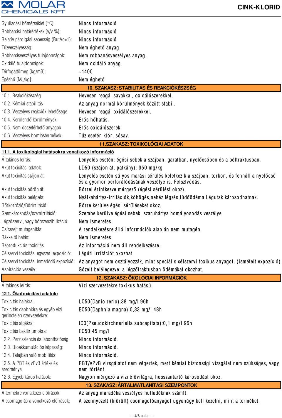 10.2. Kémiai stabilitás Az anyag normál körülmények között stabil. 10.3. Veszélyes reakciók lehetõsége Hevesen r eagál oxidálószer ekkel. 10.4. Kerülendõ körülmények: Er õs hõhatás. 10.5.