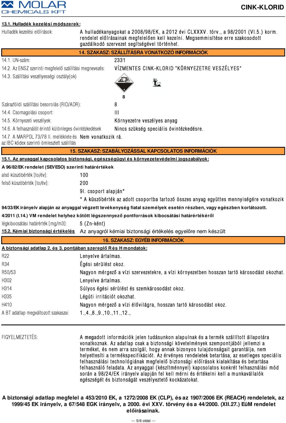 31 14.2. Az ENSZ szerinti megfelelõ szállítási megnevezés: VÍZMENTES CINK-KLORID "KÖRNYEZETRE VESZÉLYES" 14.3. Szállítási veszélyességi osztály(ok) Szárazföldi szállítási besorolás (RID/ADR): 8 14.4. Csomagolási csoport: III 14.