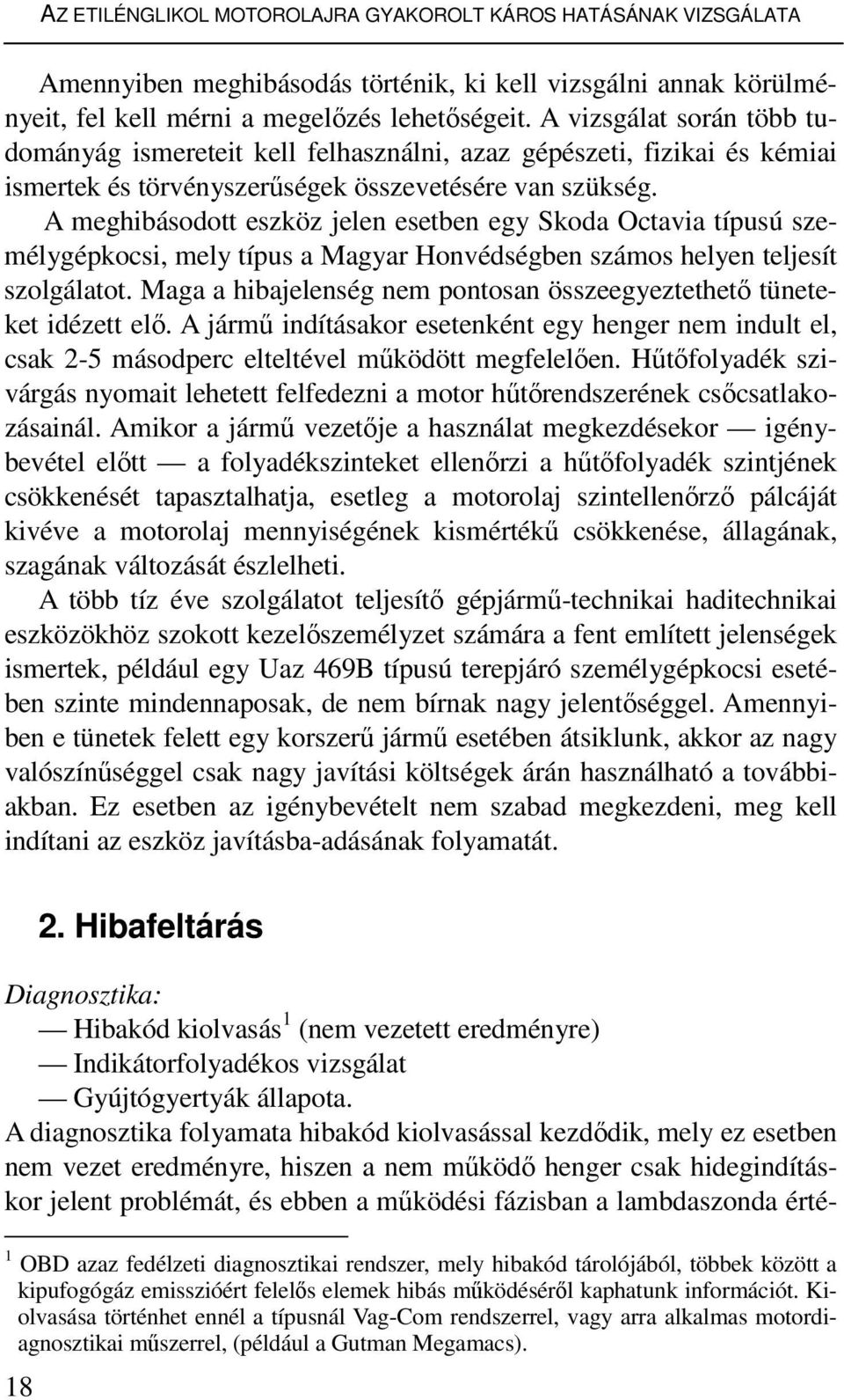 A meghibásodott eszköz jelen esetben egy Skoda Octavia típusú személygépkocsi, mely típus a Magyar Honvédségben számos helyen teljesít szolgálatot.