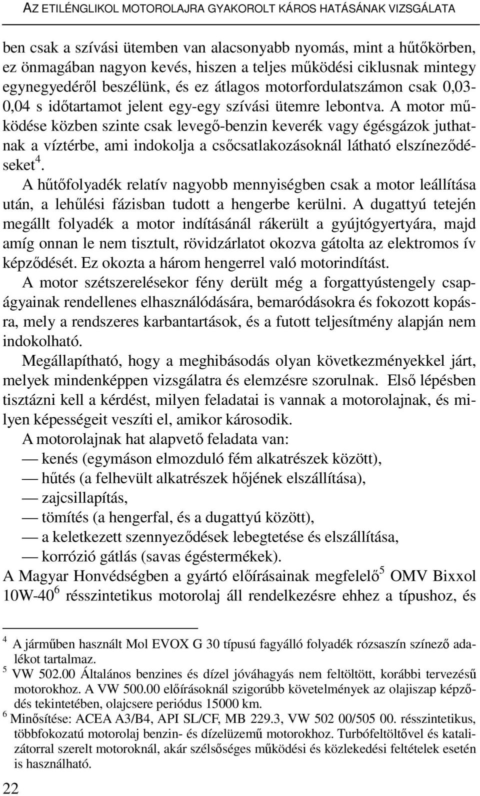 A motor mőködése közben szinte csak levegı-benzin keverék vagy égésgázok juthatnak a víztérbe, ami indokolja a csıcsatlakozásoknál látható elszínezıdéseket 4.