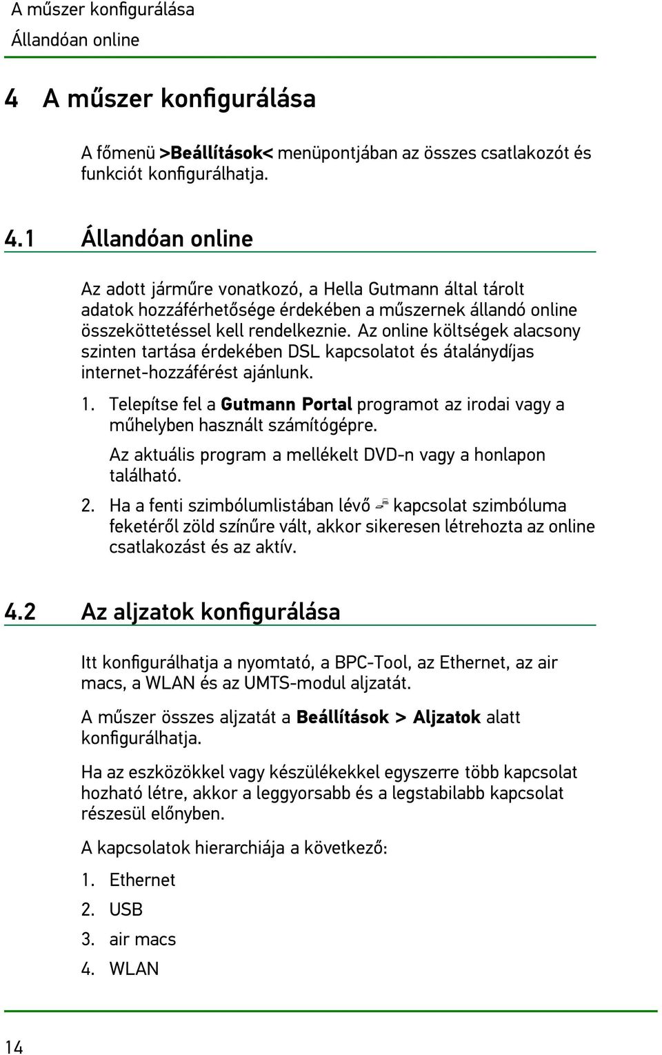 1 Állandóan online Az adott járműre vonatkozó, a Hella Gutmann által tárolt adatok hozzáférhetősége érdekében a műszernek állandó online összeköttetéssel kell rendelkeznie.