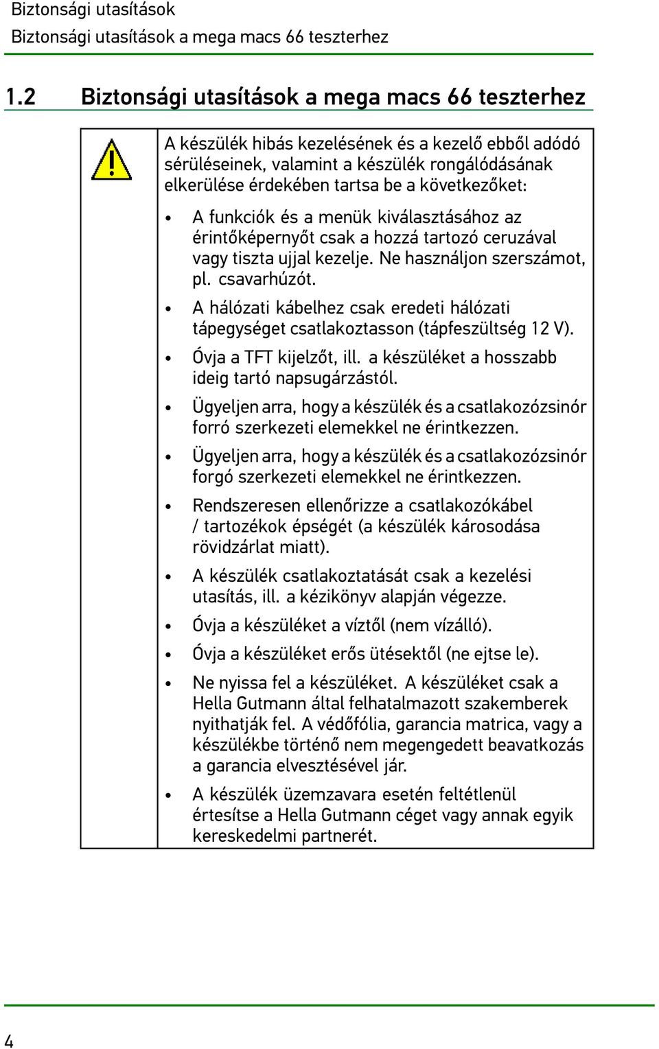 A funkciók és a menük kiválasztásához az érintőképernyőt csak a hozzá tartozó ceruzával vagy tiszta ujjal kezelje. Ne használjon szerszámot, pl. csavarhúzót.