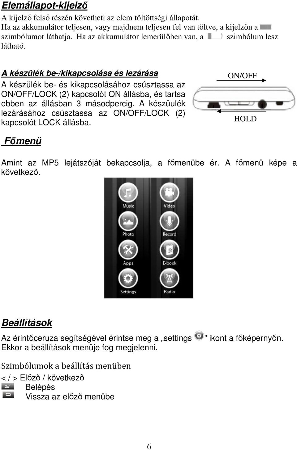 A készülék be-/kikapcsolása és lezárása A készülék be- és kikapcsolásához csúsztassa az ON/OFF/LOCK (2) kapcsolót ON állásba, és tartsa ebben az állásban 3 másodpercig.