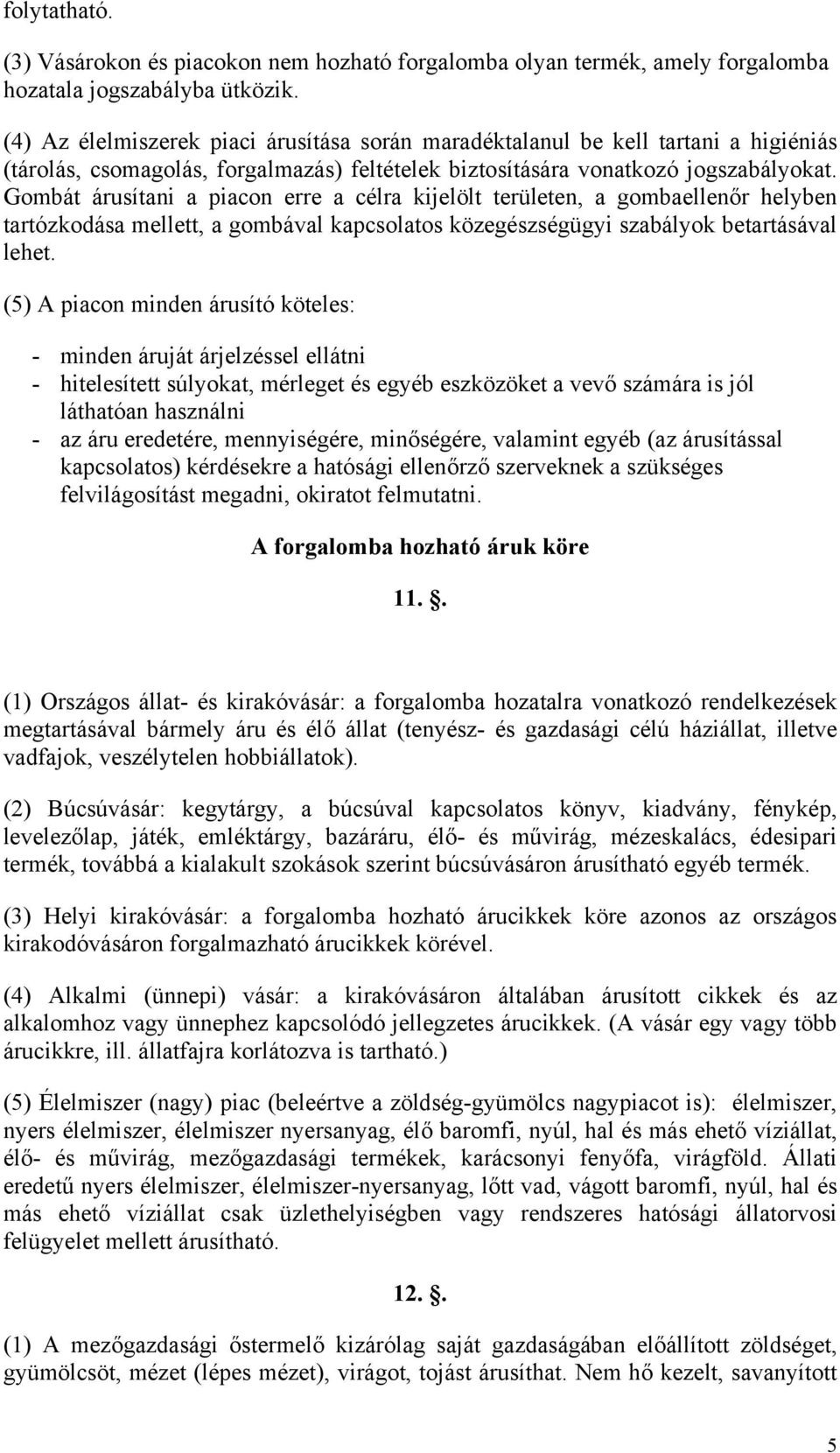 Gombát árusítani a piacon erre a célra kijelölt területen, a gombaellenőr helyben tartózkodása mellett, a gombával kapcsolatos közegészségügyi szabályok betartásával lehet.