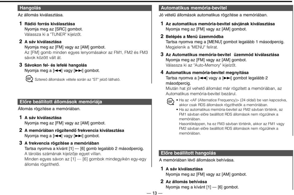 Sztereó állomások vétele során az "ST" jelző látható. Előre beállított állomások memóriája Állomás rögzítése a memóriában. 1 A sáv kiválasztása Nyomja meg az [FM] vagy az [AM] gombot.