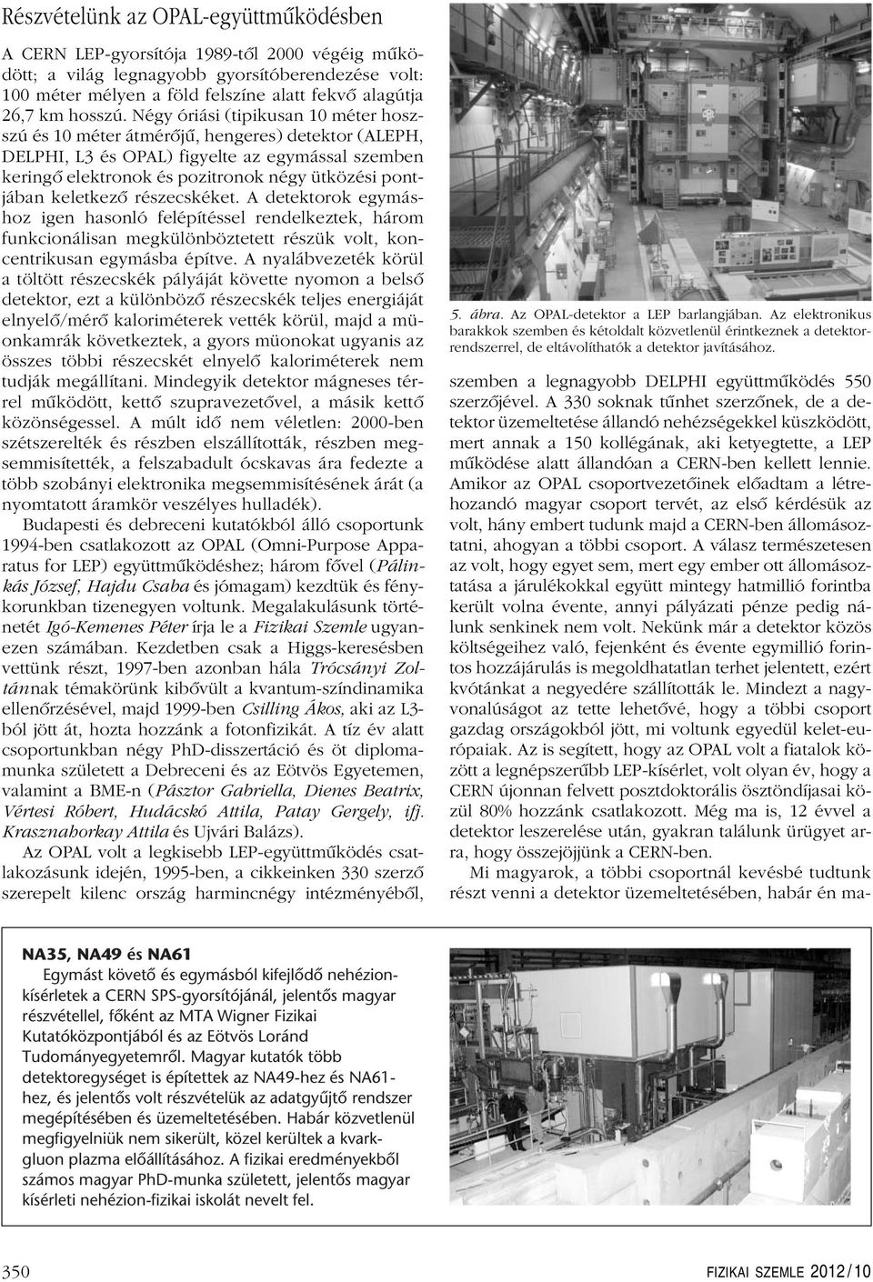 Négy óriási (tipikusan 10 méter hoszszú és 10 méter átmérôjû, hengeres) detektor (ALEPH, DELPHI, L3 és OPAL) figyelte az egymással szemben keringô elektronok és pozitronok négy ütközési pontjában