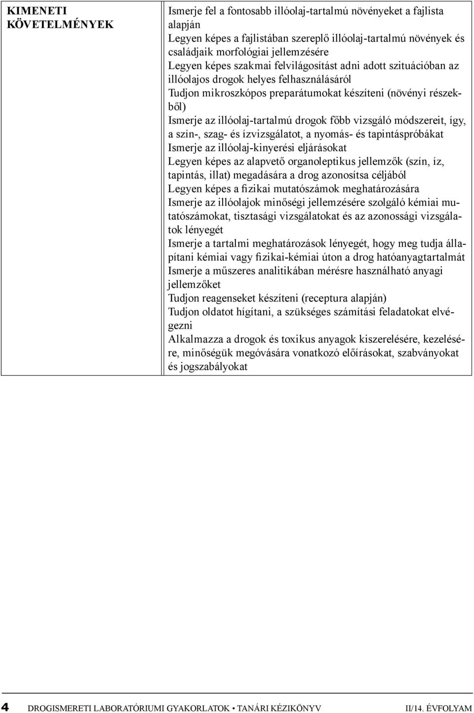 drogok főbb vizsgáló módszereit, így, a szín-, szag- és ízvizsgálatot, a nyomás- és tapintáspróbákat Ismerje az illóolaj-kinyerési eljárásokat Legyen képes az alapvető organoleptikus jellemzők (szín,