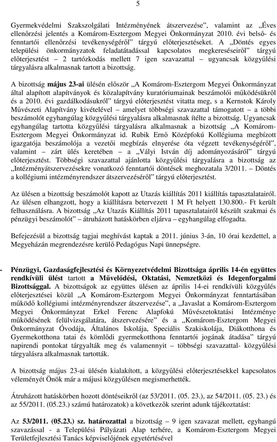 A Döntés egyes települési önkormányzatok feladatátadással kapcsolatos megkereséseirıl tárgyú elıterjesztést 2 tartózkodás mellett 7 igen szavazattal ugyancsak közgyőlési tárgyalásra alkalmasnak