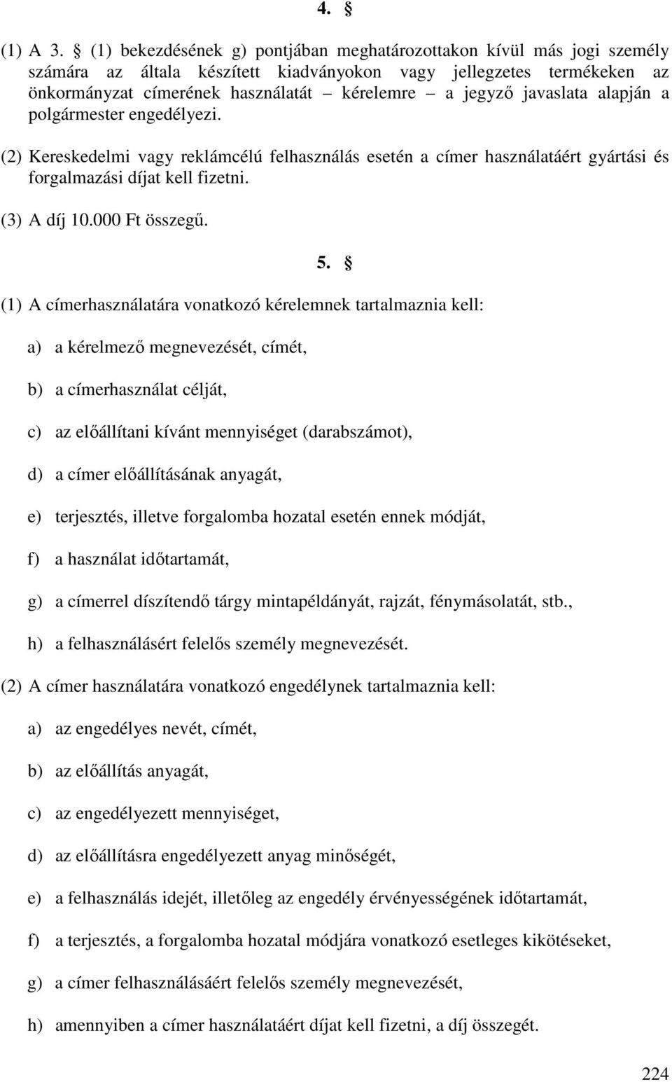 javaslata alapján a polgármester engedélyezi. (2) Kereskedelmi vagy reklámcélú felhasználás esetén a címer használatáért gyártási és forgalmazási díjat kell fizetni. (3) A díj 10.000 Ft összegű. 5.