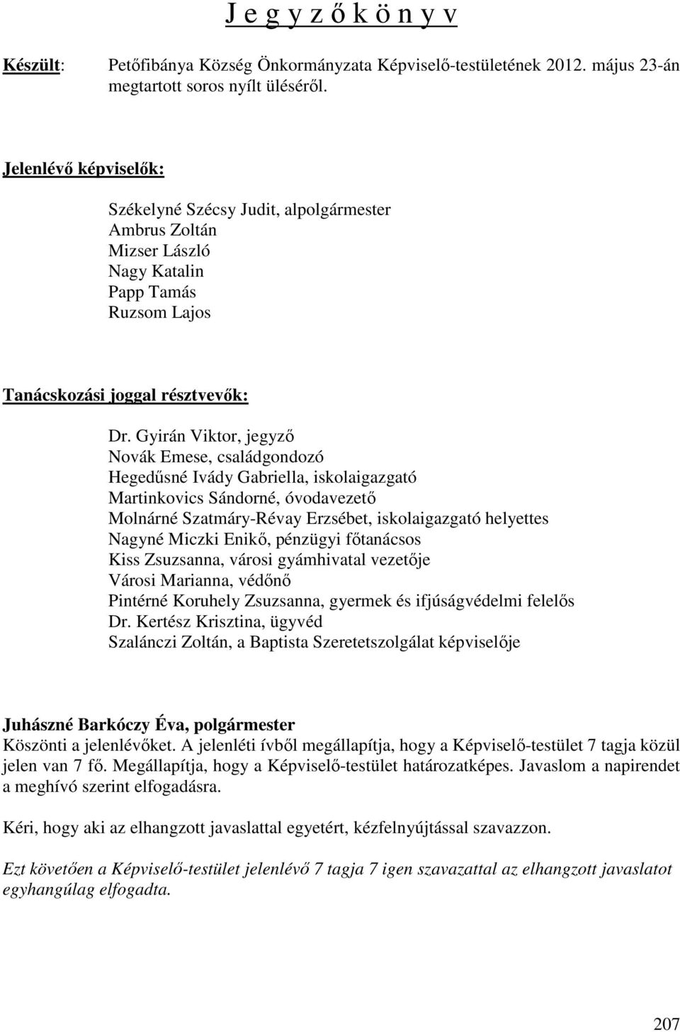 Gyirán Viktor, jegyző Novák Emese, családgondozó Hegedűsné Ivády Gabriella, iskolaigazgató Martinkovics Sándorné, óvodavezető Molnárné Szatmáry-Révay Erzsébet, iskolaigazgató helyettes Nagyné Miczki