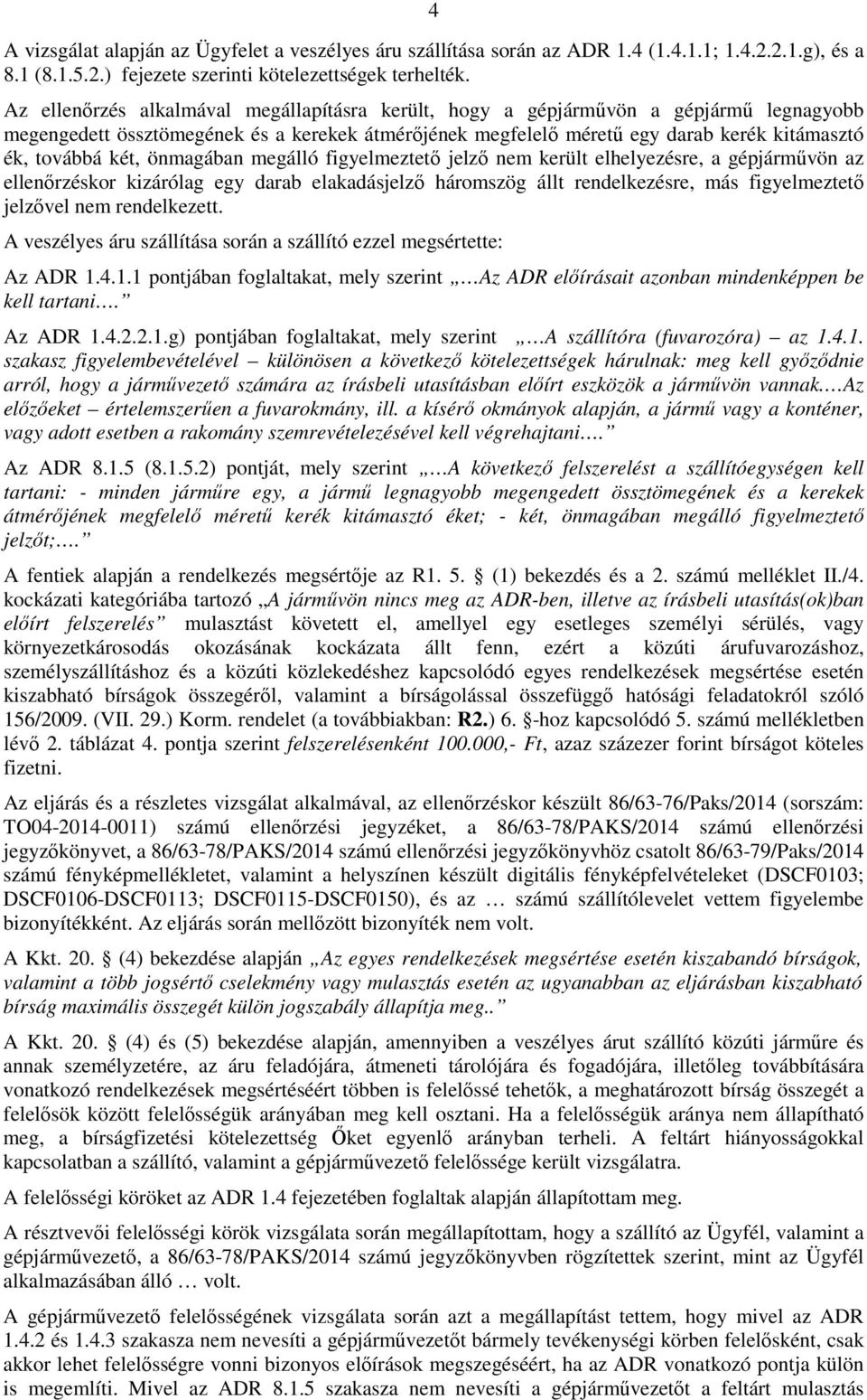 két, önmagában megálló figyelmeztető jelző nem került elhelyezésre, a gépjárművön az ellenőrzéskor kizárólag egy darab elakadásjelző háromszög állt rendelkezésre, más figyelmeztető jelzővel nem