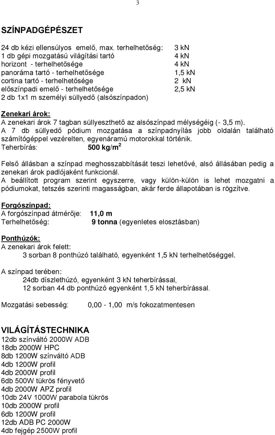 terhelhetősége 2,5 kn 2 db 1x1 m személyi süllyedő (alsószínpadon) Zenekari árok: A zenekari árok 7 tagban süllyeszthető az alsószínpad mélységéig (- 3,5 m).