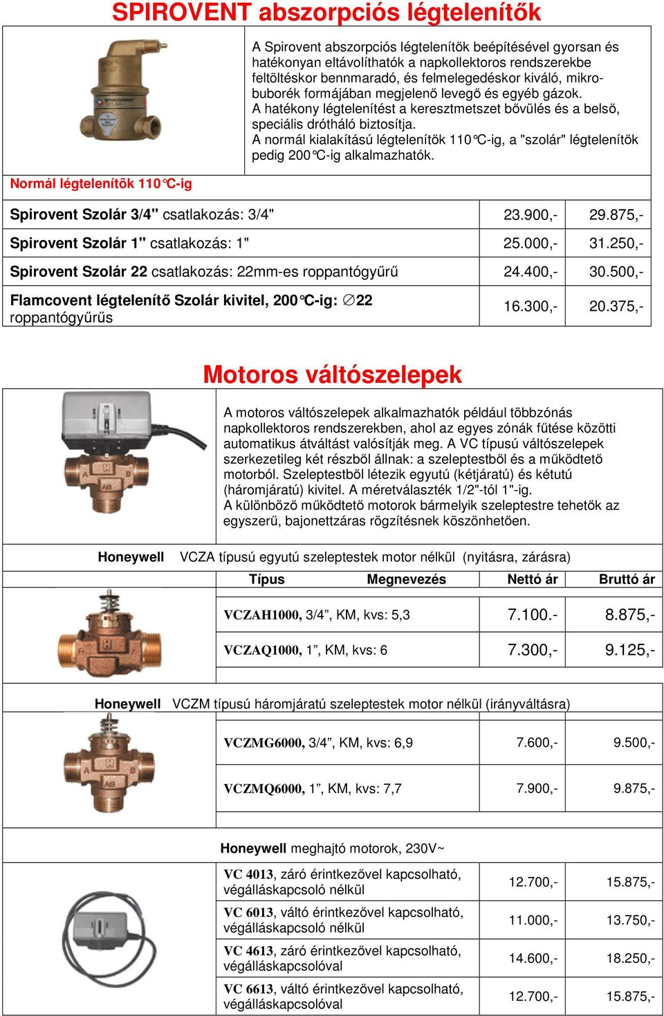 A normál kialakítású légtelenítők 110 C-ig, a "szolár" légtelenít ők pedig 200 C-ig alkalmazhatók. Spirovent Szolár 3/4" csatlakozás: 3/4" 23.900,- 29.875,- Spirovent Szolár 1" csatlakozás: 1" 25.