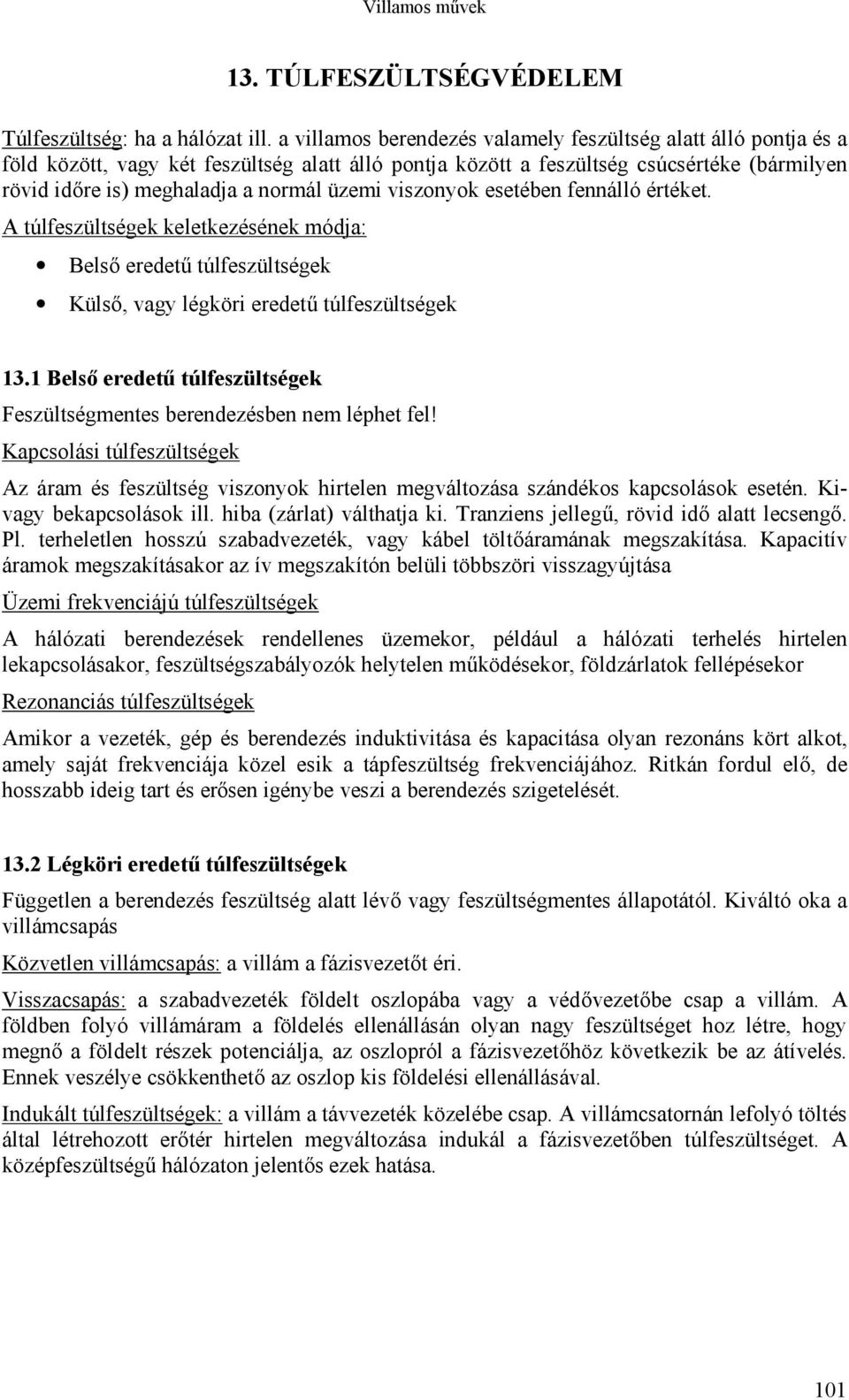 üzemi viszonyok esetében fennálló értéket. A túlfeszültségek keletkezésének módja: Belső eredetű túlfeszültségek Külső, vagy légköri eredetű túlfeszültségek 13.