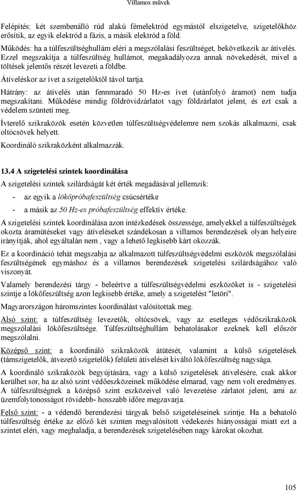 Ezzel megszakítja a túlfeszültség hullámot, megakadályozza annak növekedését, mivel a töltések jelentős részét levezeti a földbe. Átíveléskor az ívet a szigetelőktől távol tartja.