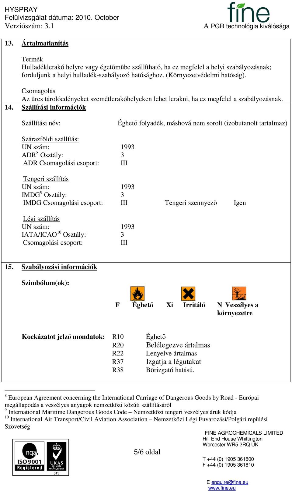 Szállítási információk Szállítási név: Éghető folyadék, máshová nem sorolt (izobutanolt tartalmaz) Szárazföldi szállítás: UN szám: 1993 ADR 8 Osztály: 3 ADR Csomagolási csoport: III Tengeri szállítás