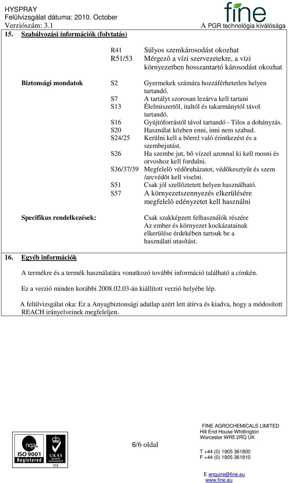 S20 Használat közben enni, inni nem szabad. S24/25 Kerülni kell a bõrrel való érintkezést és a szembejutást. S26 Ha szembe jut, bõ vízzel azonnal ki kell mosni és orvoshoz kell fordulni.