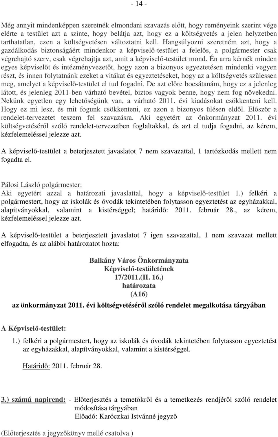 Hangsúlyozni szeretném azt, hogy a gazdálkodás biztonságáért mindenkor a képviselő-testület a felelős, a polgármester csak végrehajtó szerv, csak végrehajtja azt, amit a képviselő-testület mond.