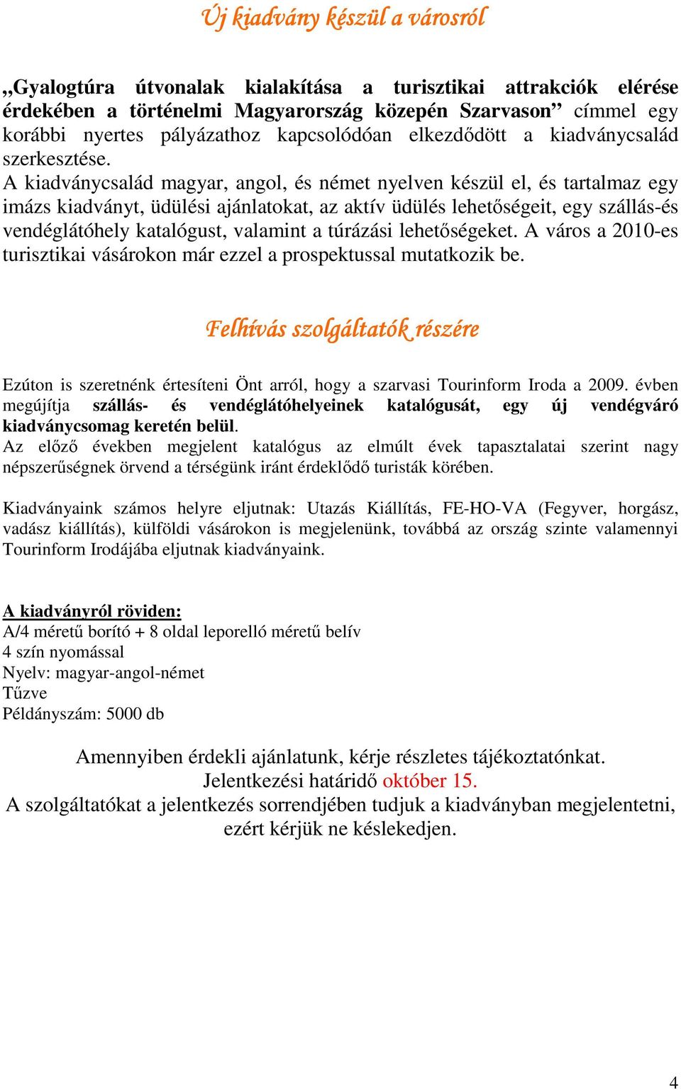 A kiadványcsalád magyar, angol, és német nyelven készül el, és tartalmaz egy imázs kiadványt, üdülési ajánlatokat, az aktív üdülés lehetőségeit, egy szállás-és vendéglátóhely katalógust, valamint a