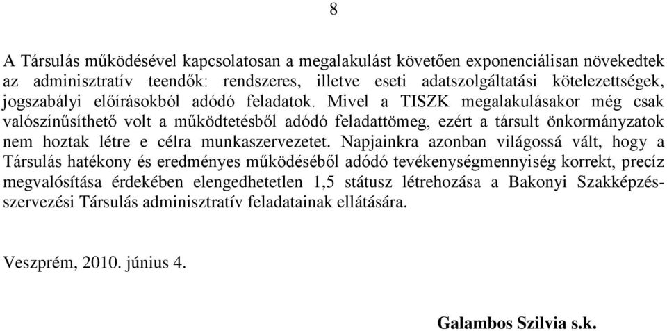 Mivel a TISZK megalakulásakor még csak valószínűsíthető volt a működtetésből adódó feladattömeg, ezért a társult önkormányzatok nem hoztak létre e célra munkaszervezetet.