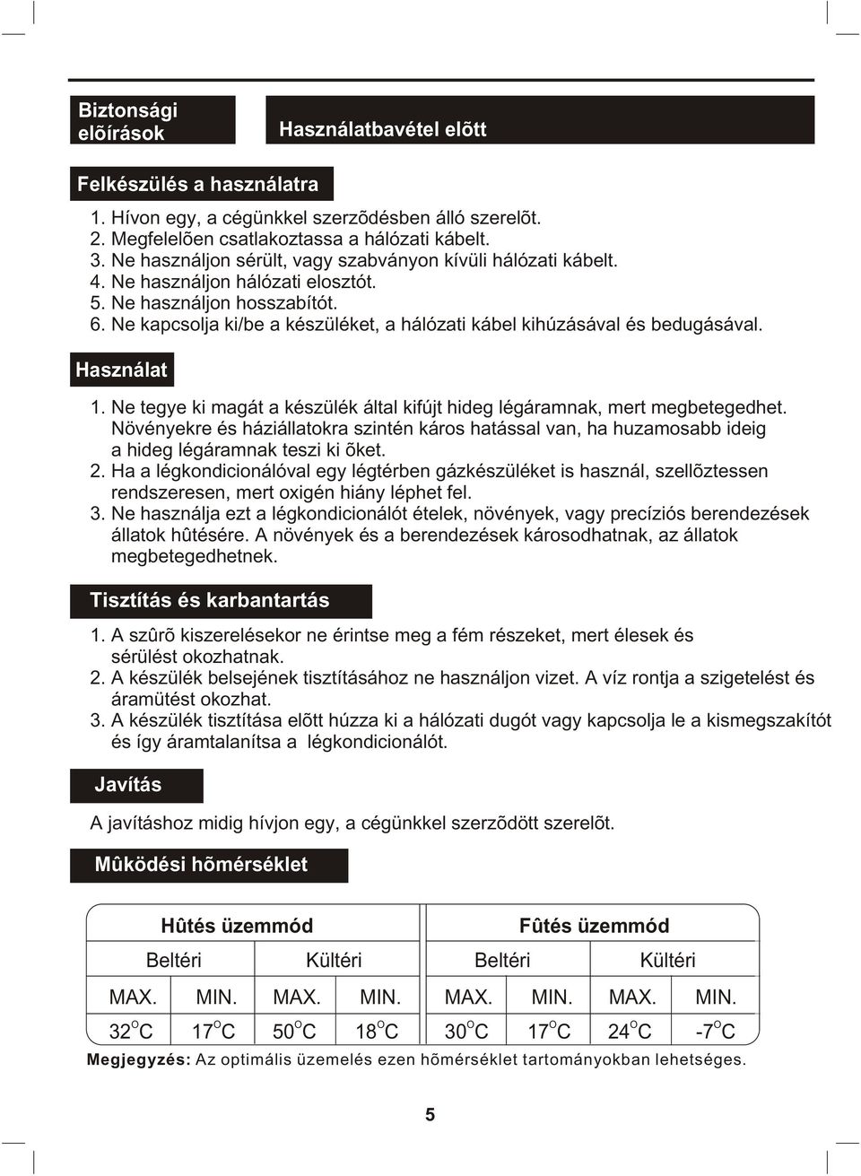 magát a készülék által kifújt hideg légáramnak, mert megbetegedhet Növényekre és háziállatokra szintén káros hatással van, ha huzamosabb ideig a hideg légáramnak teszi ki õket 2 Ha a