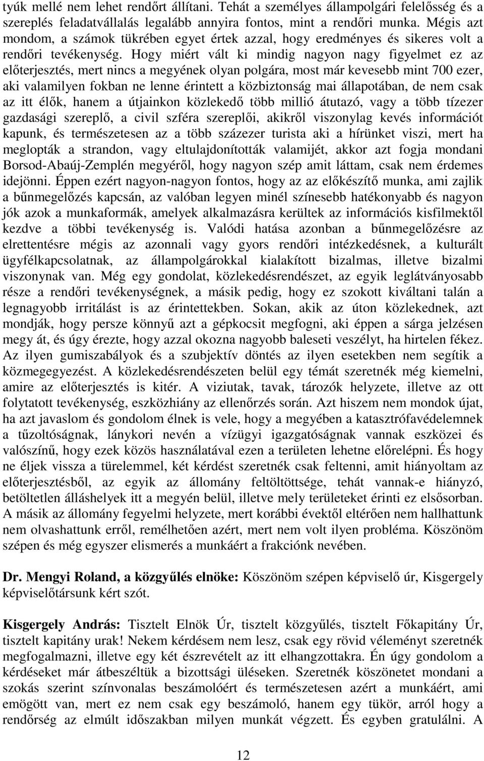 Hogy miért vált ki mindig nagyon nagy figyelmet ez az előterjesztés, mert nincs a megyének olyan polgára, most már kevesebb mint 700 ezer, aki valamilyen fokban ne lenne érintett a közbiztonság mai