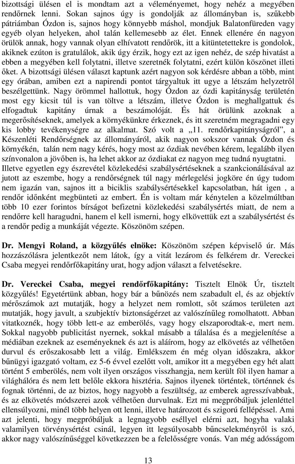 Ennek ellenére én nagyon örülök annak, hogy vannak olyan elhívatott rendőrök, itt a kitüntetettekre is gondolok, akiknek ezúton is gratulálok, akik úgy érzik, hogy ezt az igen nehéz, de szép hivatást