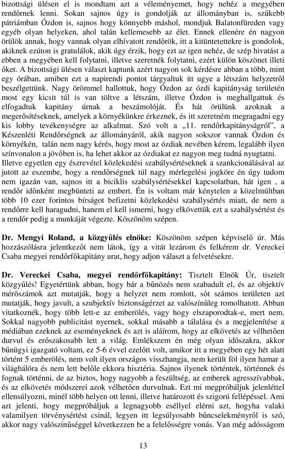 Ennek ellenére én nagyon örülök annak, hogy vannak olyan elhívatott rendőrök, itt a kitüntetettekre is gondolok, akiknek ezúton is gratulálok, akik úgy érzik, hogy ezt az igen nehéz, de szép hivatást